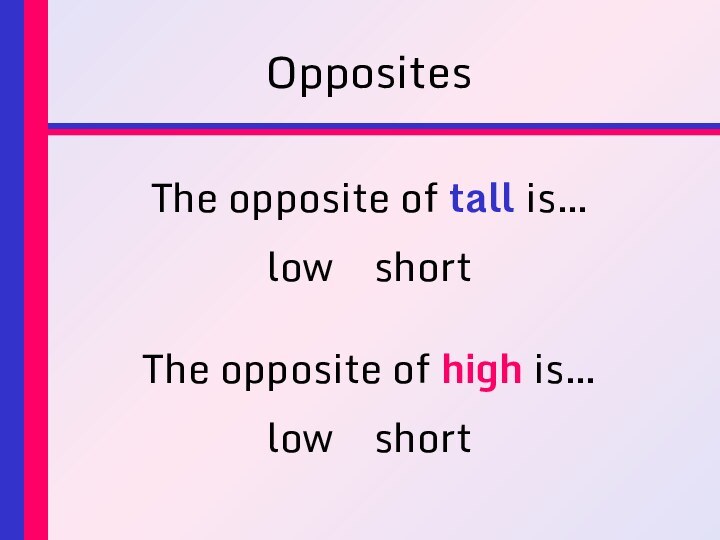 OppositesThe opposite of tall is…low		shortThe opposite of high is…low		short