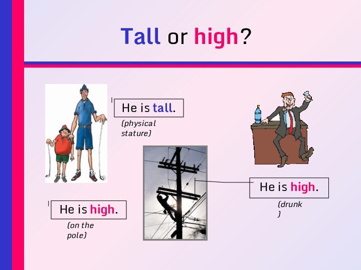 Tall or high?He is tall.He is high.He is high.(on the pole)(drunk)(physical stature)