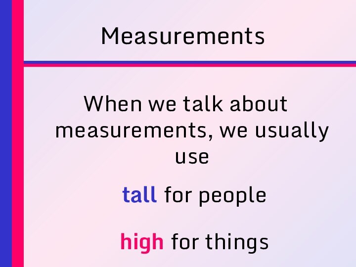 MeasurementsWhen we talk about measurements, we usually use tall for peoplehigh for things