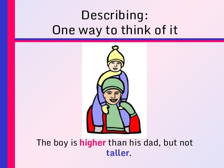 Describing: One way to think of itThe boy is higher than his dad, but not taller.