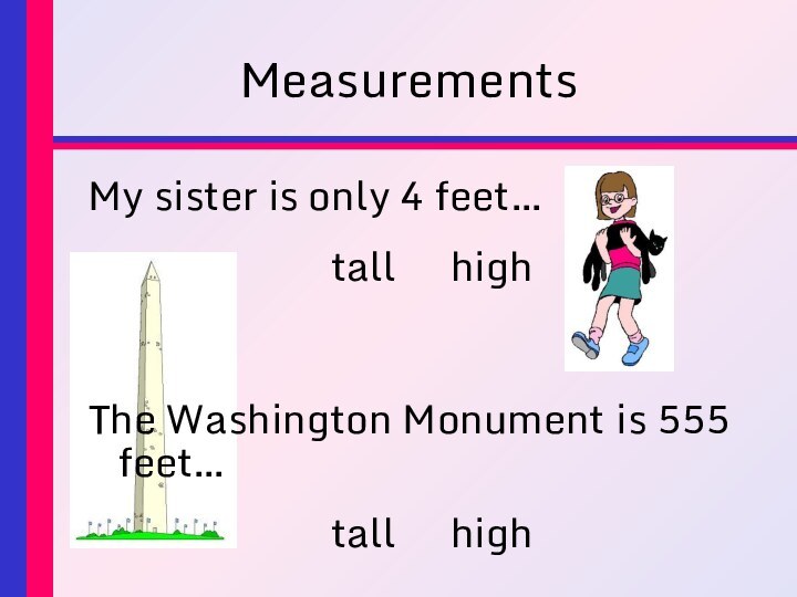 MeasurementsMy sister is only 4 feet…tall		highThe Washington Monument is 555 feet…tall		high