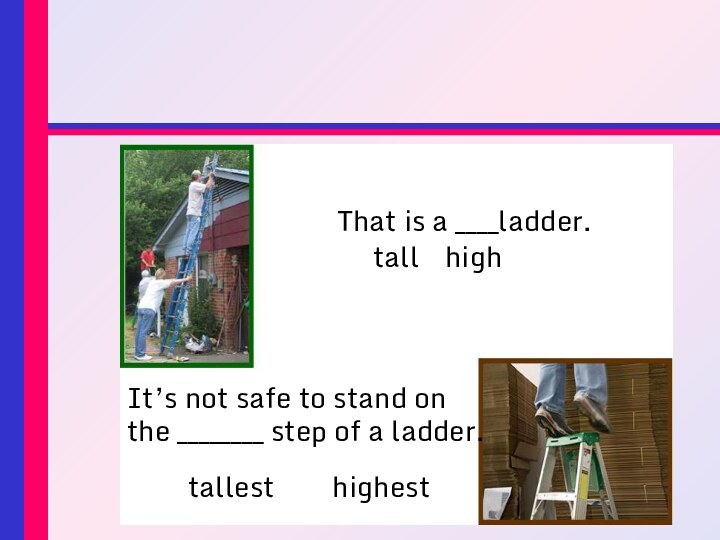 That is a ____ladder.  	tall  	highIt’s not safe to stand