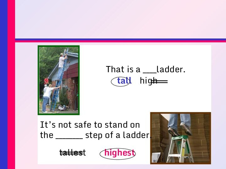 That is a ____ladder.	tall  	highIt’s not safe to stand on the