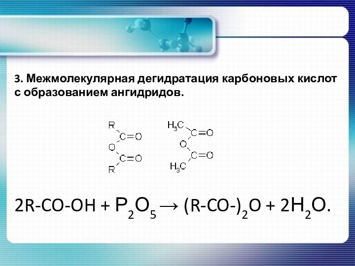 3. Межмолекулярная дегидратация карбоновых кислот с образованием ангидридов.2R-CO-OH + Р2О5 → (R-CO-)2O + 2Н2О.