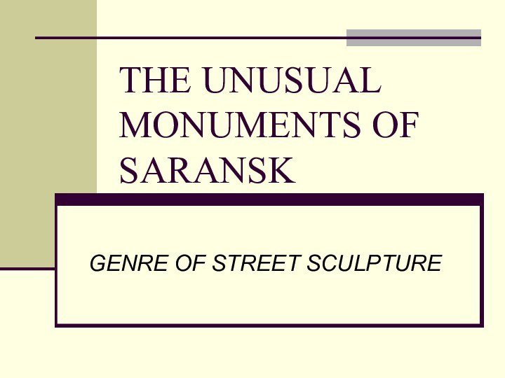 THE UNUSUAL MONUMENTS OF SARANSKGENRE OF STREET SCULPTURE