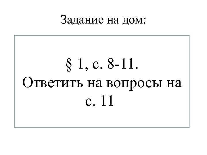 Задание на дом:§ 1, с. 8-11. Ответить на вопросы на с. 11.