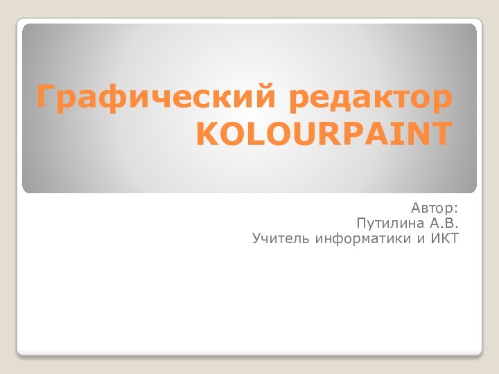 Графический редактор KOLOURPAINTАвтор: Путилина А.В.Учитель информатики и ИКТ