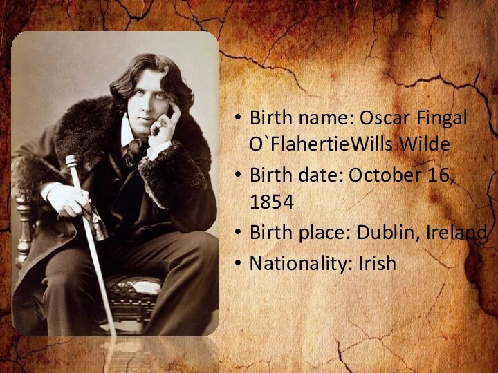 Birth name: Oscar Fingal O`FlahertieWills WildeBirth date: October 16, 1854Birth place: Dublin, IrelandNationality: Irish