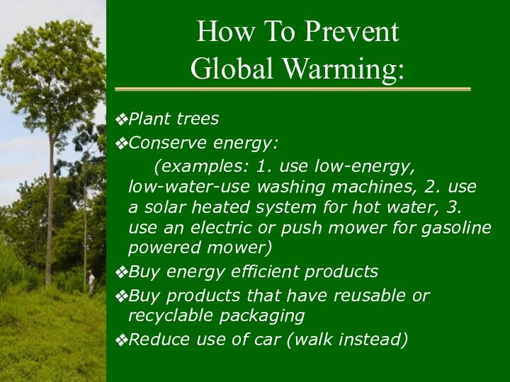 How To Prevent  Global Warming:Plant treesConserve energy:	(examples: 1. use low-energy, low-water-use