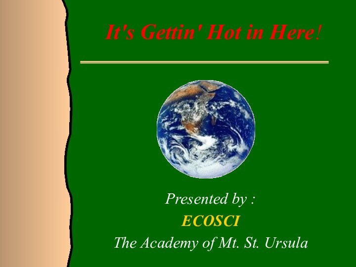 It's Gettin' Hot in Here!Presented by : ECOSCI The Academy of Mt. St. Ursula