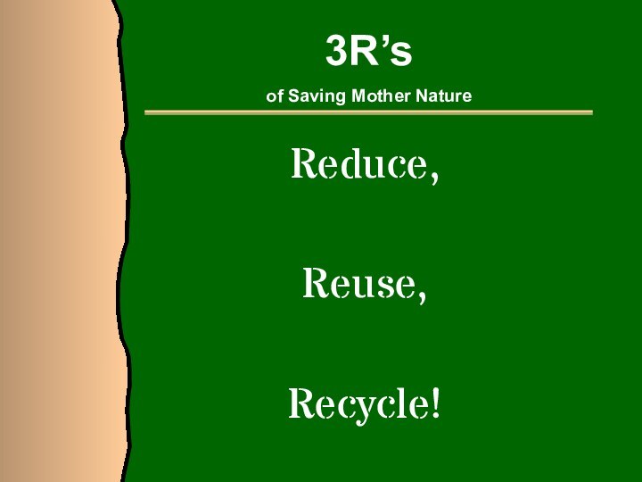 Reduce,Reuse, Recycle!3R’s of Saving Mother Nature