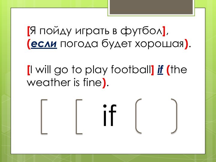 [Я пойду играть в футбол], (если погода будет хорошая).  [I will
