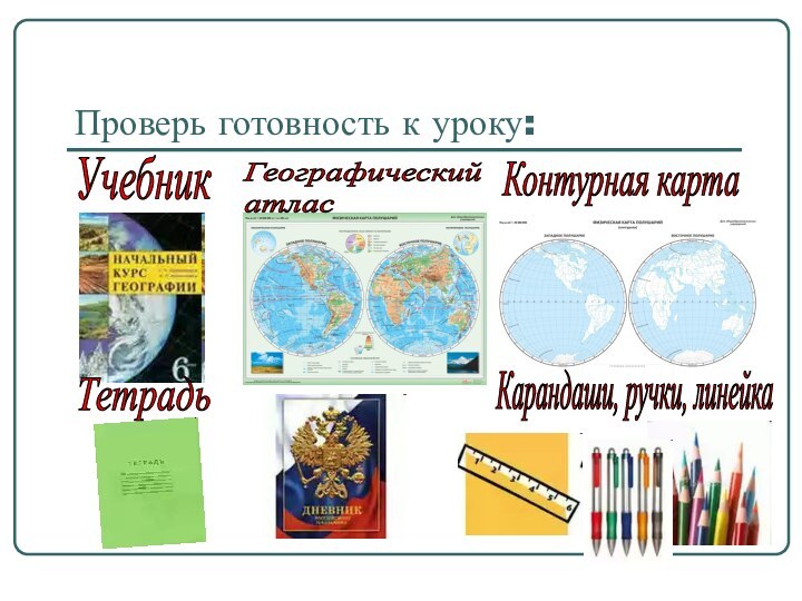 Проверь готовность к уроку:УчебникГеографический  атласКонтурная картаТетрадьКарандаши, ручки, линейка