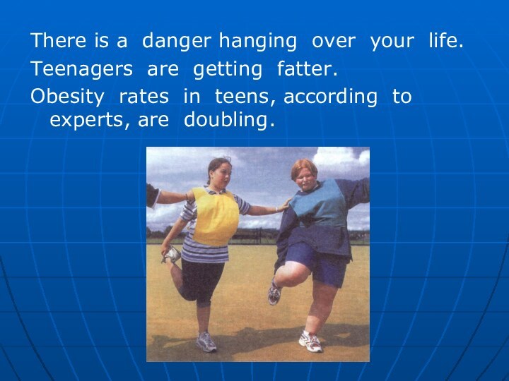 There is a danger hanging over your life.Teenagers are getting fatter.Obesity rates