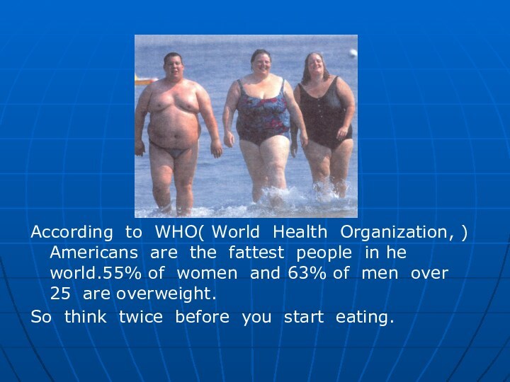 According to WHO( World Health Organization, ) Americans are the fattest people