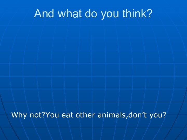 And what do you think?Why not?You eat other animals,don’t you?