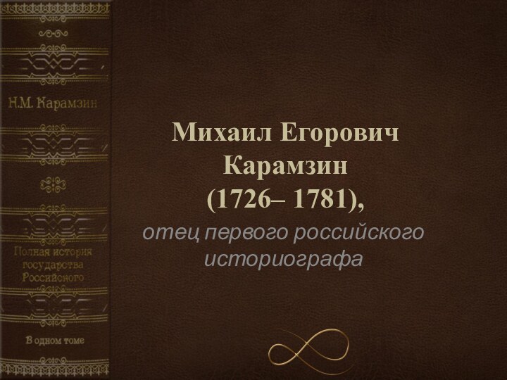 Михаил Егорович Карамзин (1726– 1781),отец первого российского историографа