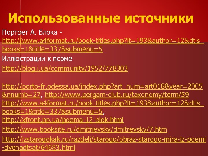 Использованные источникиПортрет А. Блока - http://www.a4format.ru/book-titles.php?lt=193&author=12&dtls_books=1&title=337&submenu=5Иллюстрации к поэмеhttp://blog.i.ua/community/1952/778303 http://porto-fr.odessa.ua/index.php?art_num=art018&year=2005&nnumb=27, http://www.pergam-club.ru/taxonomy/term/59 http://www.a4format.ru/book-titles.php?lt=193&author=12&dtls_books=1&title=337&submenu=5, http://xfront.pp.ua/poema-12-blok.htmlhttp://www.booksite.ru/dmitrievsky/dmitrevsky/7.htmhttp://izstarogokak.ru/razdeli/starogo/obraz-starogo-mira-iz-poemi-dvenadtsat/64683.html