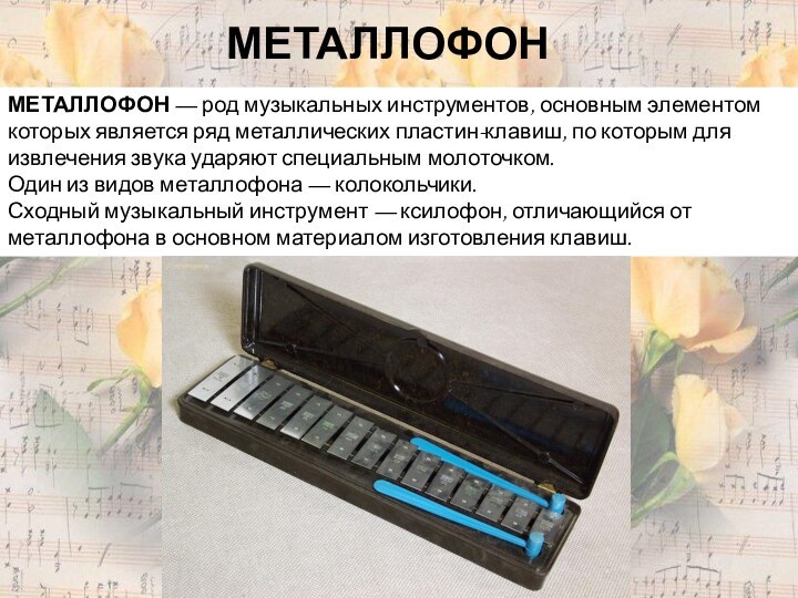 МЕТАЛЛОФОНМЕТАЛЛОФОН — род музыкальных инструментов, основным элементом которых является ряд металлических пластин-клавиш,