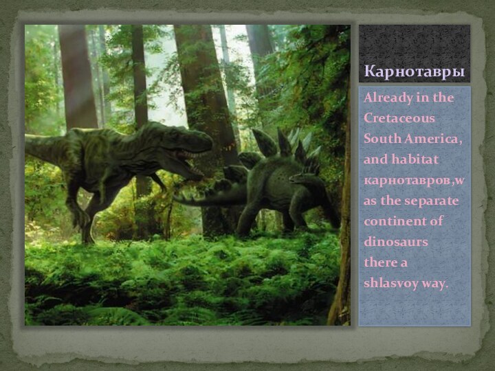 КарнотаврыAlready in the Cretaceous South America, and habitat карнотавров,was the separate continent