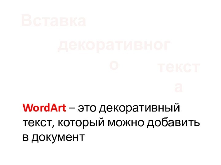 WordArt – это декоративный текст, который можно добавить в документдекоративногоВставкатекста