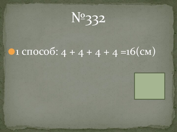 1 способ: 4 + 4 + 4 + 4 =16(см)№332