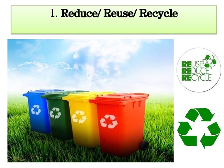 1. Reduce/ Reuse/ Recycle