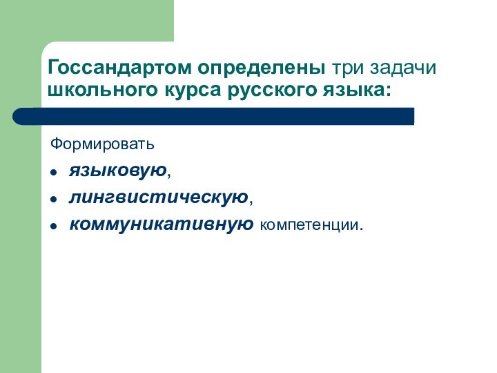 Госсандартом определены три задачи школьного курса русского языка:Формировать языковую,лингвистическую,коммуникативную компетенции.