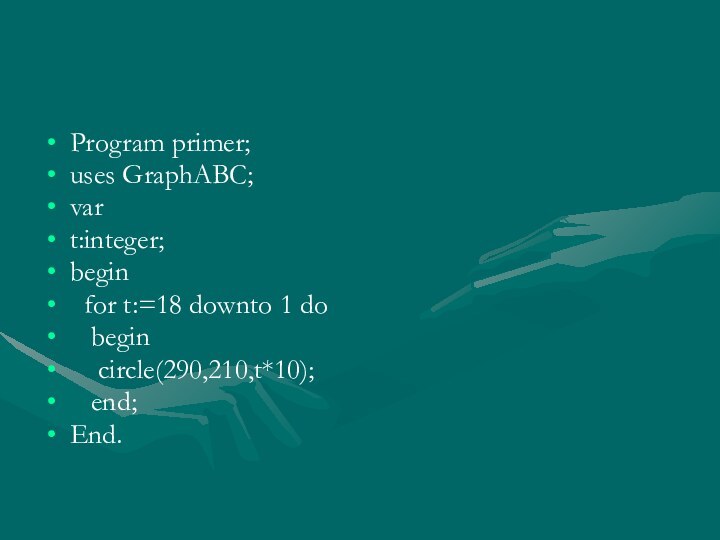 Program primer;uses GraphABC;var t:integer;begin for t:=18 downto 1 do  begin  circle(290,210,t*10);  end;End.