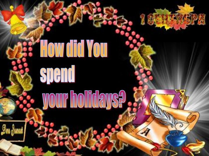 How did You  spend   your holidays?