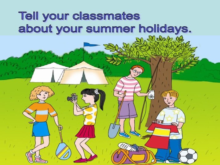 Tell your classmates  about your summer holidays.