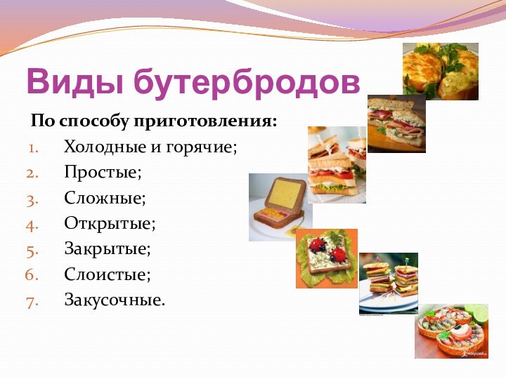 Виды бутербродовПо способу приготовления:Холодные и горячие;Простые;Сложные;Открытые;Закрытые;Слоистые;Закусочные.