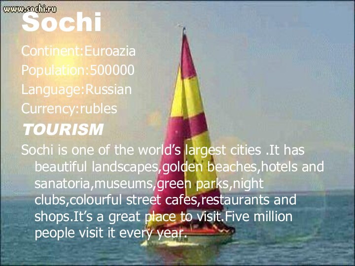Sochi Continent:EuroaziaPopulation:500000Language:Russian	Currency:rublesTOURISMSochi is one of the world’s largest cities .It has beautiful