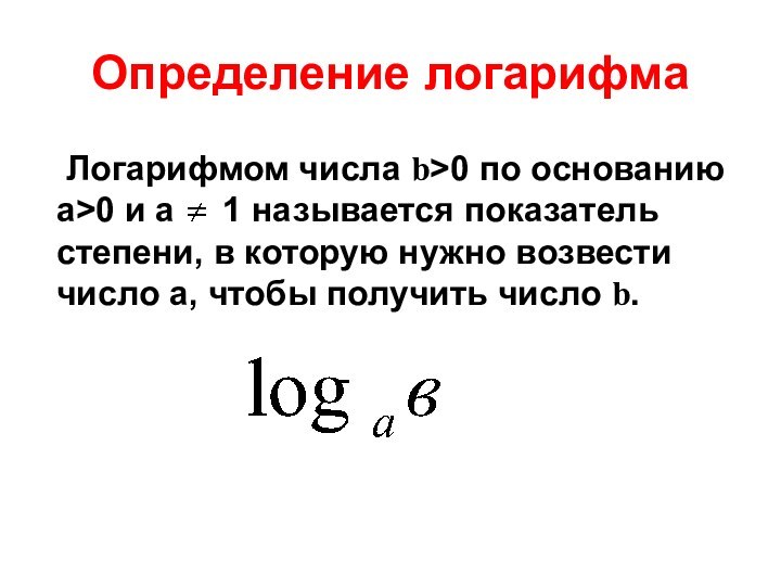 Определение логарифма	Логарифмом числа b>0 по основанию а>0 и а   1