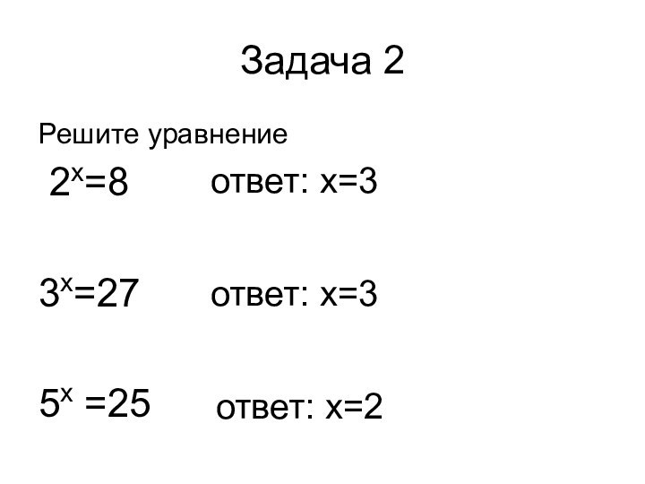Задача 2Решите уравнение 2х=83х=275х =25ответ: х=3ответ: х=3ответ: х=2