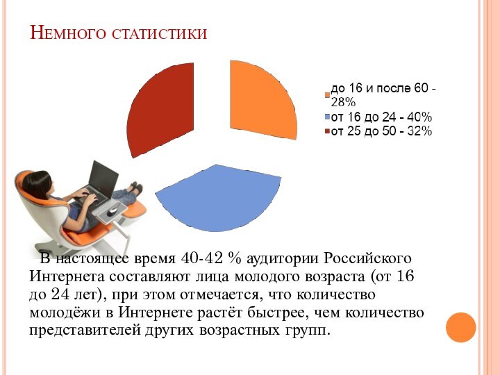 Немного статистики	В настоящее время 40-42 % аудитории Российского Интернета составляют лица молодого