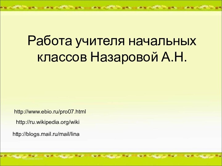 Работа учителя начальных классов Назаровой А.Н.http://ru.wikipedia.org/wikihttp://www.ebio.ru/pro07.htmlhttp://blogs.mail.ru/mail/lina