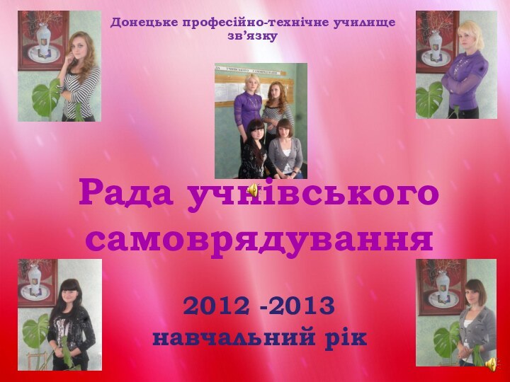 Донецьке професійно-технічне училище зв’язкуРада учнівськогосамоврядування2012 -2013 навчальний рік