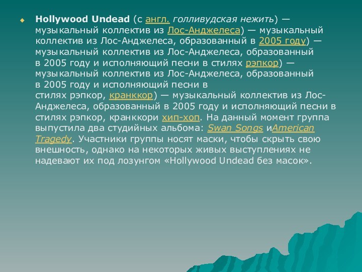 Hollywood Undead (с англ. голливудская нежить) — музыкальный коллектив из Лос-Анджелеса) — музыкальный коллектив из Лос-Анджелеса, образованный в 2005 году) —