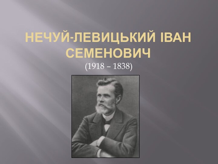 НЕЧУЙ-ЛЕВИЦЬКИЙ ІВАН СЕМЕНОВИЧ 	(1918 – 1838)