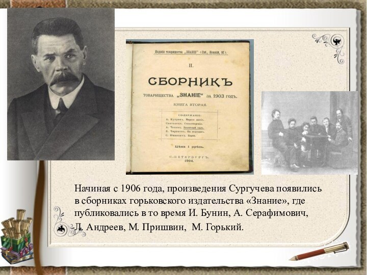 Начиная с 1906 года, произведения Сургучева появились в сборниках горьковского издательства «Знание»,