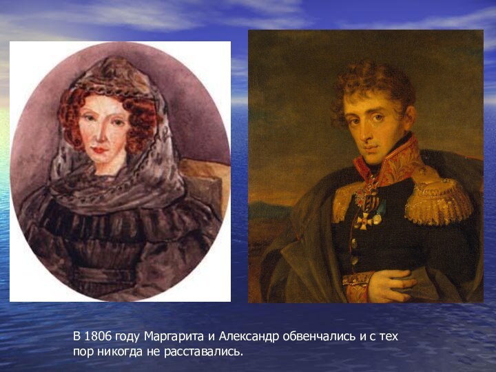 В 1806 году Маргарита и Александр обвенчались и с тех пор никогда не расставались.