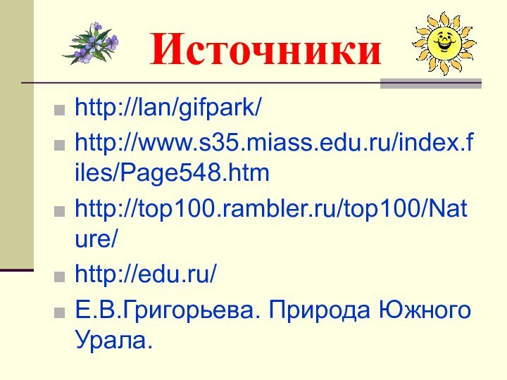 Источникиhttp://lan/gifpark/http://www.s35.miass.edu.ru/index.files/Page548.htmhttp://top100.rambler.ru/top100/Nature/http://edu.ru/Е.В.Григорьева. Природа Южного Урала.