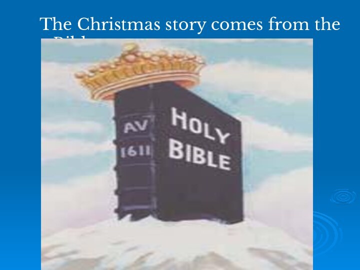 The Christmas story comes from the Bible.
