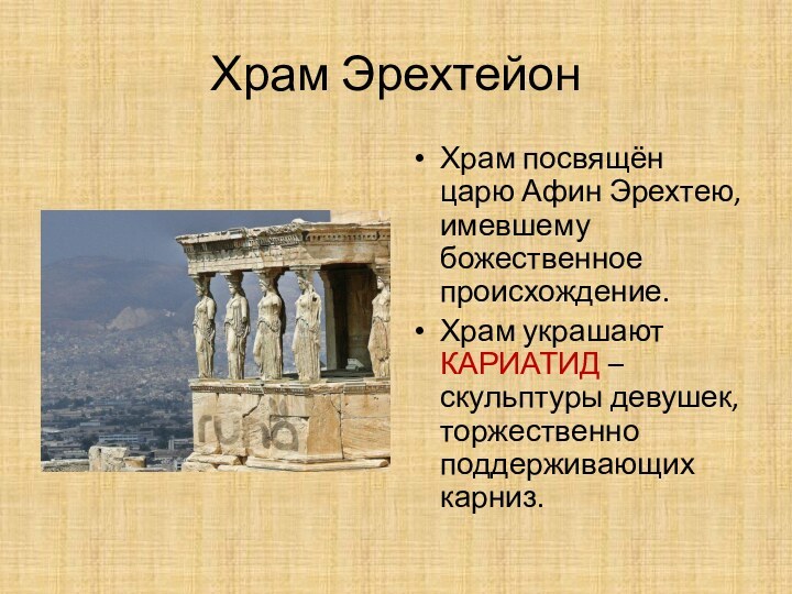 Храм ЭрехтейонХрам посвящён царю Афин Эрехтею, имевшему божественное происхождение.Храм украшают КАРИАТИД –