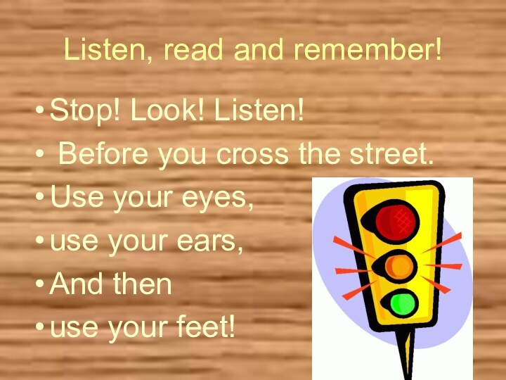 Listen, read and remember!Stop! Look! Listen! Before you cross the street.Use your