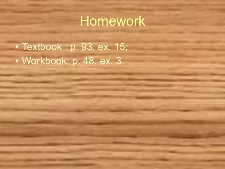 HomeworkTextbook : p. 93, ex. 15; Workbook: p. 48, ex. 3.