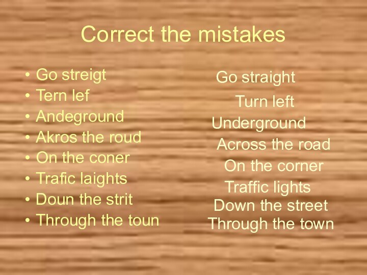 Correct the mistakesGo streigt	Tern lef	Andeground	Akros the roud	On the coner	Trafic laights	Doun the strit	Through