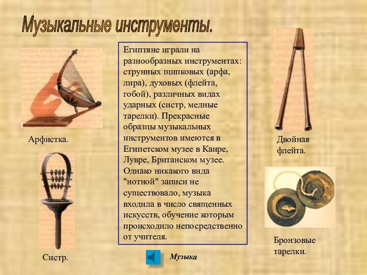 Музыкальные инструменты. Египтяне играли на разнообразных инструментах: струнных щипковых (арфа, лира), духовых