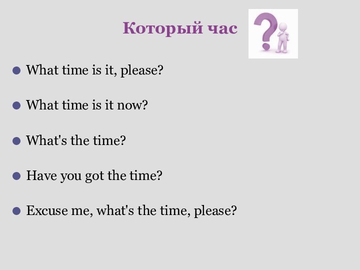 Который часWhat time is it, please?What time is it now?What's the time?Have